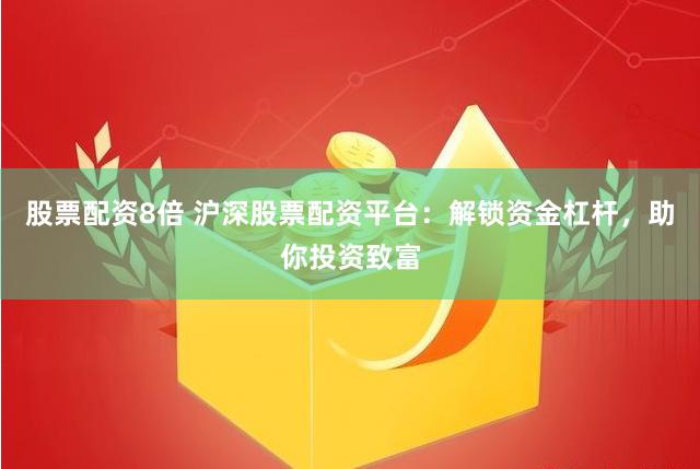 股票配资8倍 沪深股票配资平台：解锁资金杠杆，助你投资致富