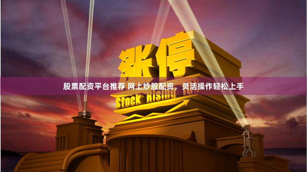 股票配资平台推荐 网上炒股配资，灵活操作轻松上手