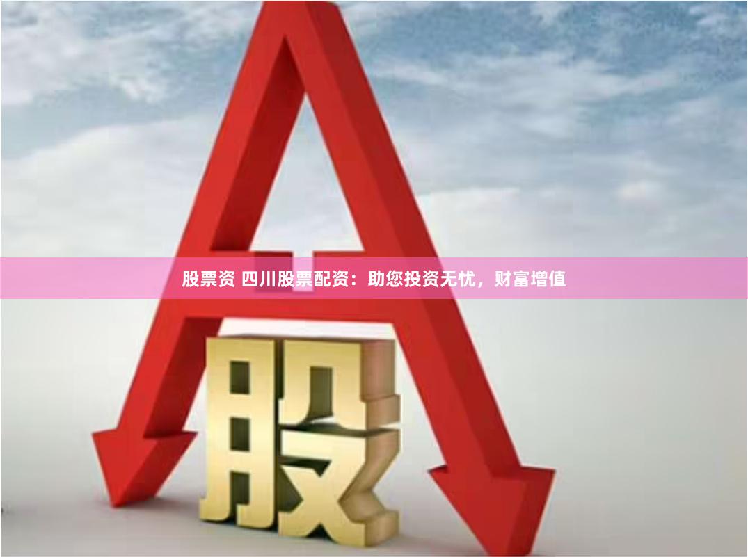 股票资 四川股票配资：助您投资无忧，财富增值