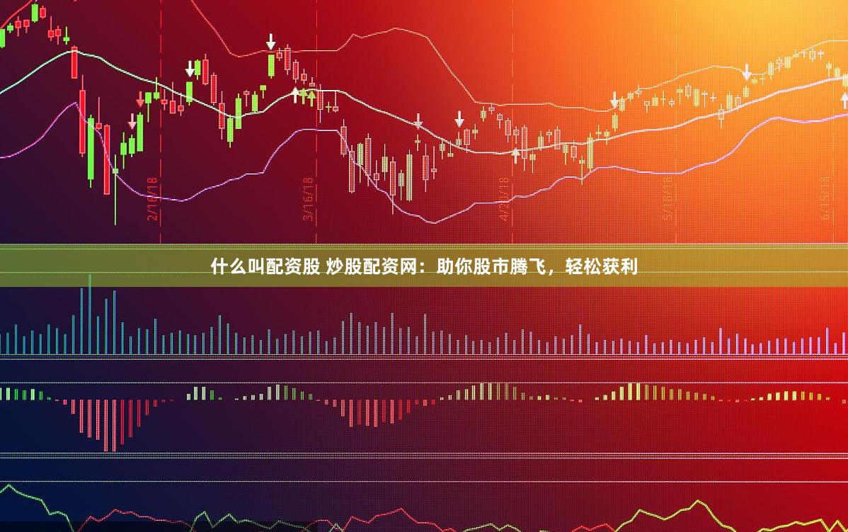 什么叫配资股 炒股配资网：助你股市腾飞，轻松获利