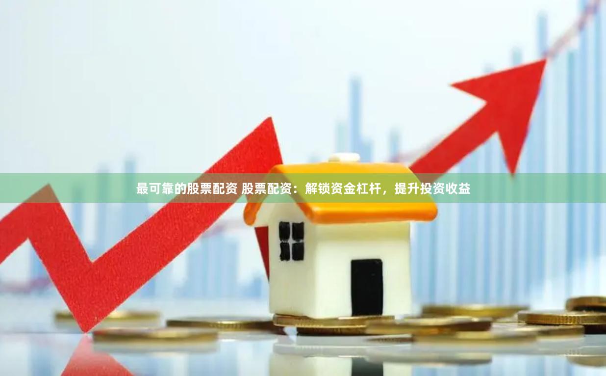最可靠的股票配资 股票配资：解锁资金杠杆，提升投资收益