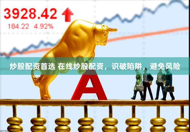 炒股配资首选 在线炒股配资，识破陷阱，避免风险
