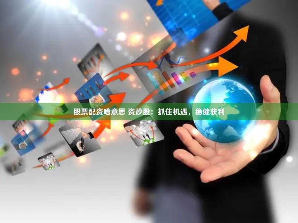 股票配资啥意思 资炒股：抓住机遇，稳健获利
