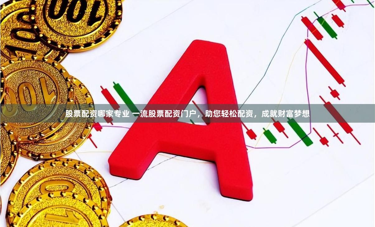 股票配资哪家专业 一流股票配资门户，助您轻松配资，成就财富梦想