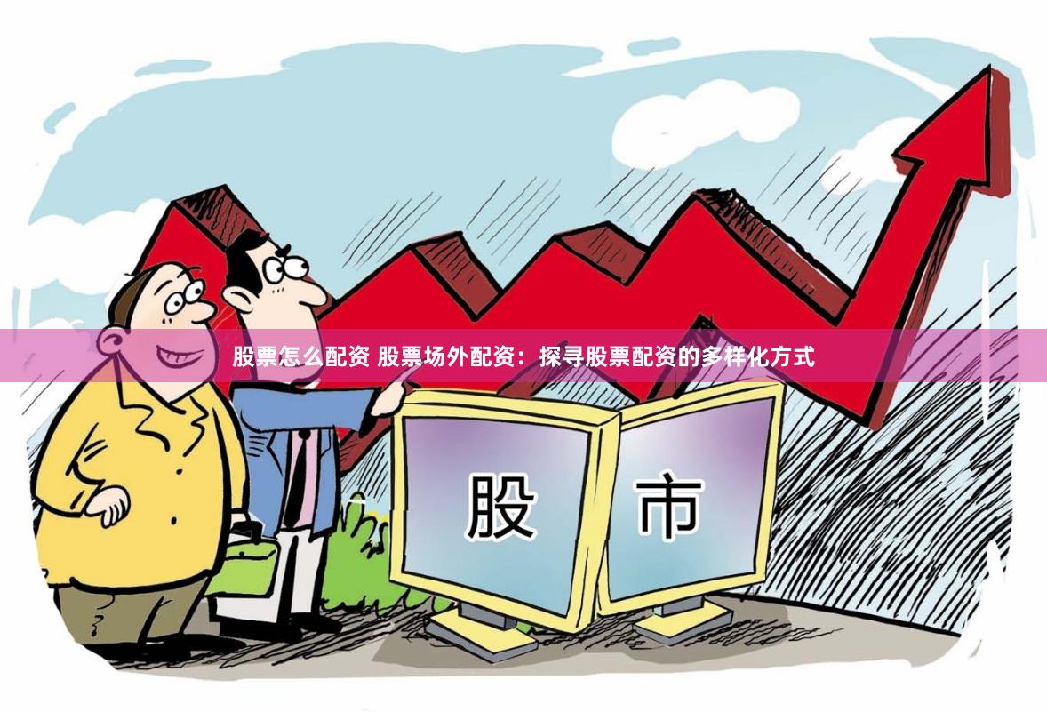 股票怎么配资 股票场外配资：探寻股票配资的多样化方式
