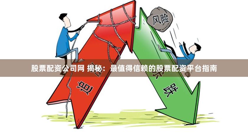 股票配资公司网 揭秘：最值得信赖的股票配资平台指南