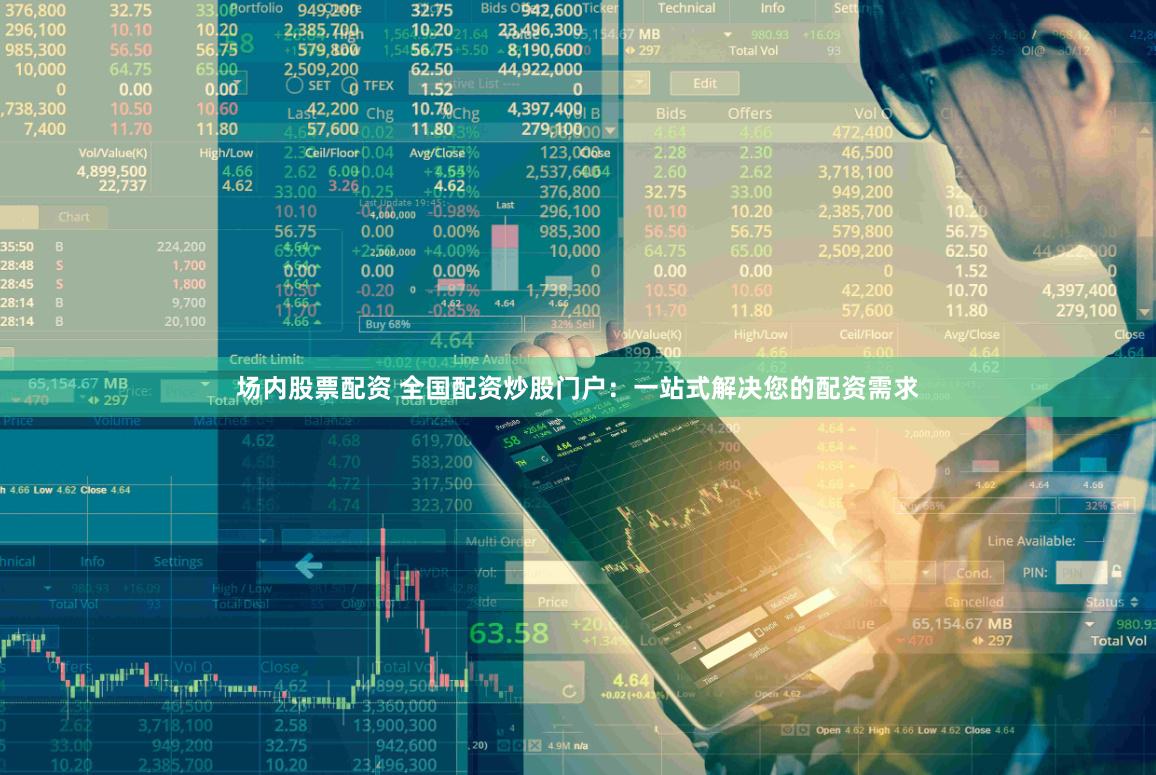 场内股票配资 全国配资炒股门户：一站式解决您的配资需求