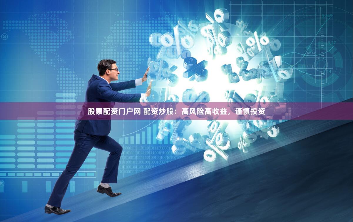 股票配资门户网 配资炒股：高风险高收益，谨慎投资