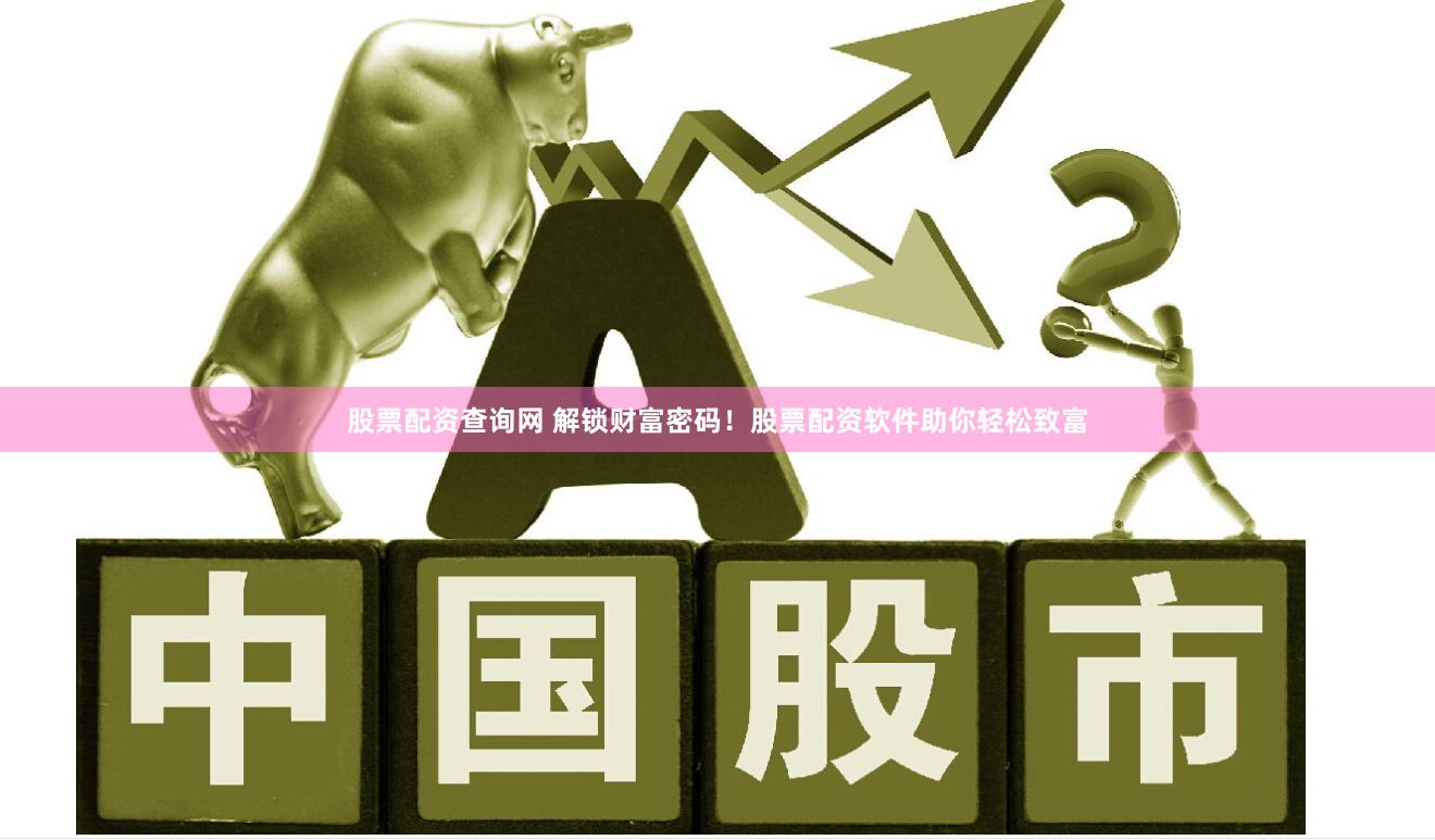 股票配资查询网 解锁财富密码！股票配资软件助你轻松致富