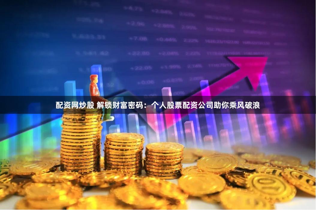 配资网炒股 解锁财富密码：个人股票配资公司助你乘风破浪