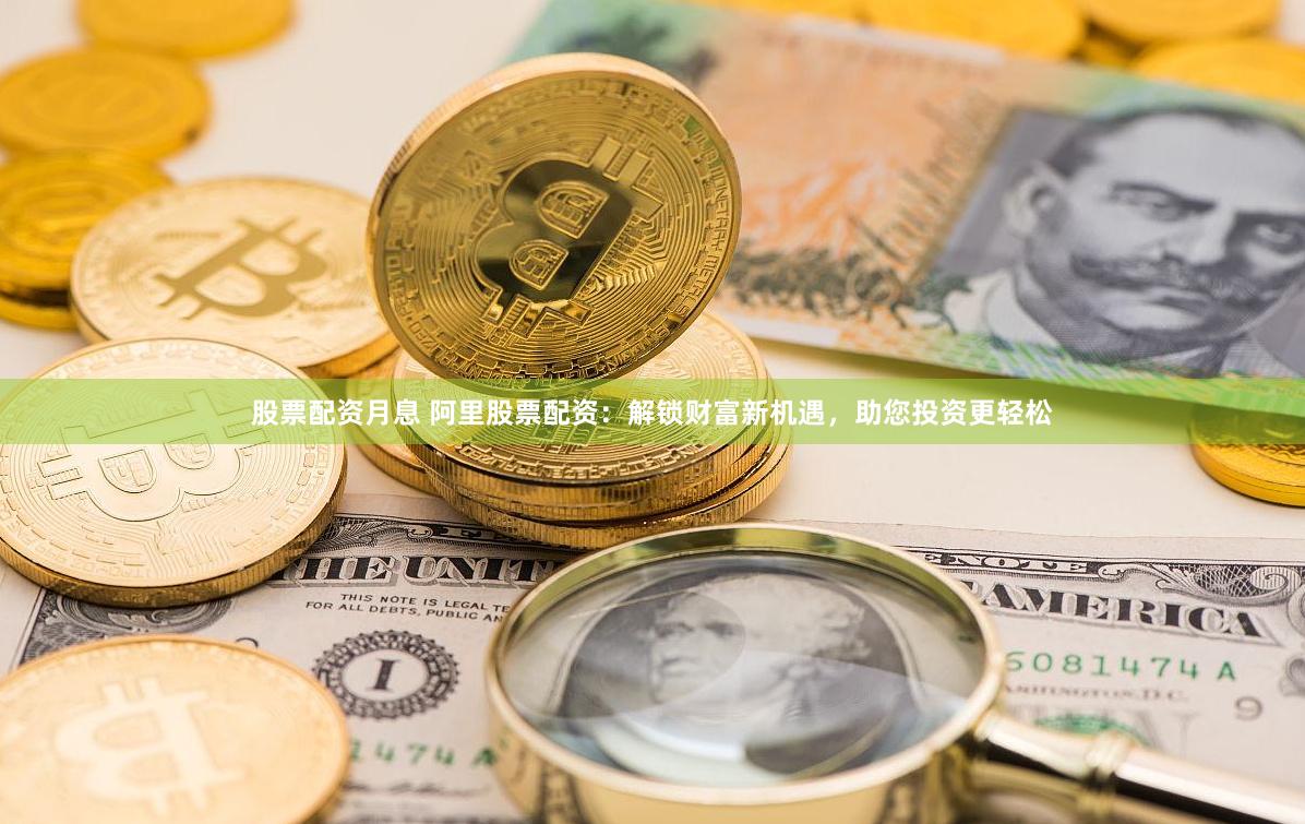 股票配资月息 阿里股票配资：解锁财富新机遇，助您投资更轻松