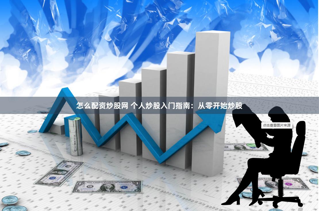 怎么配资炒股网 个人炒股入门指南：从零开始炒股