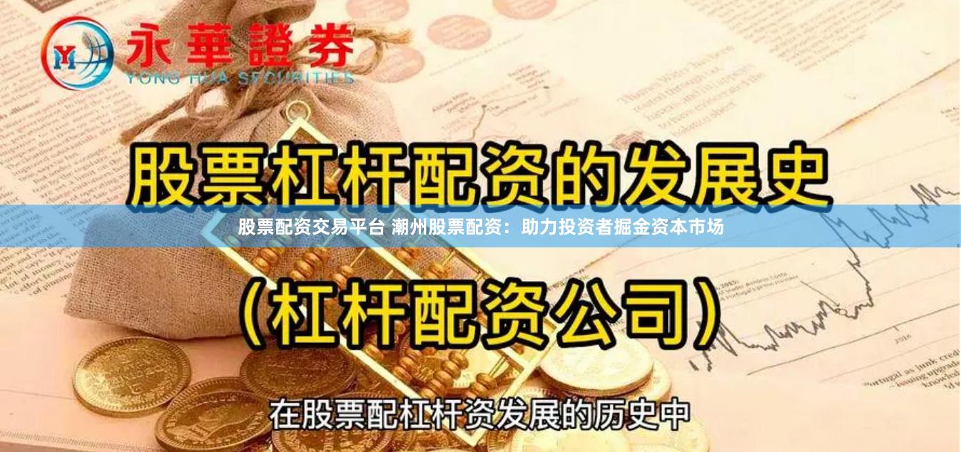 股票配资交易平台 潮州股票配资：助力投资者掘金资本市场
