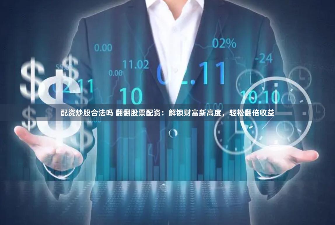 配资炒股合法吗 翻翻股票配资：解锁财富新高度，轻松翻倍收益