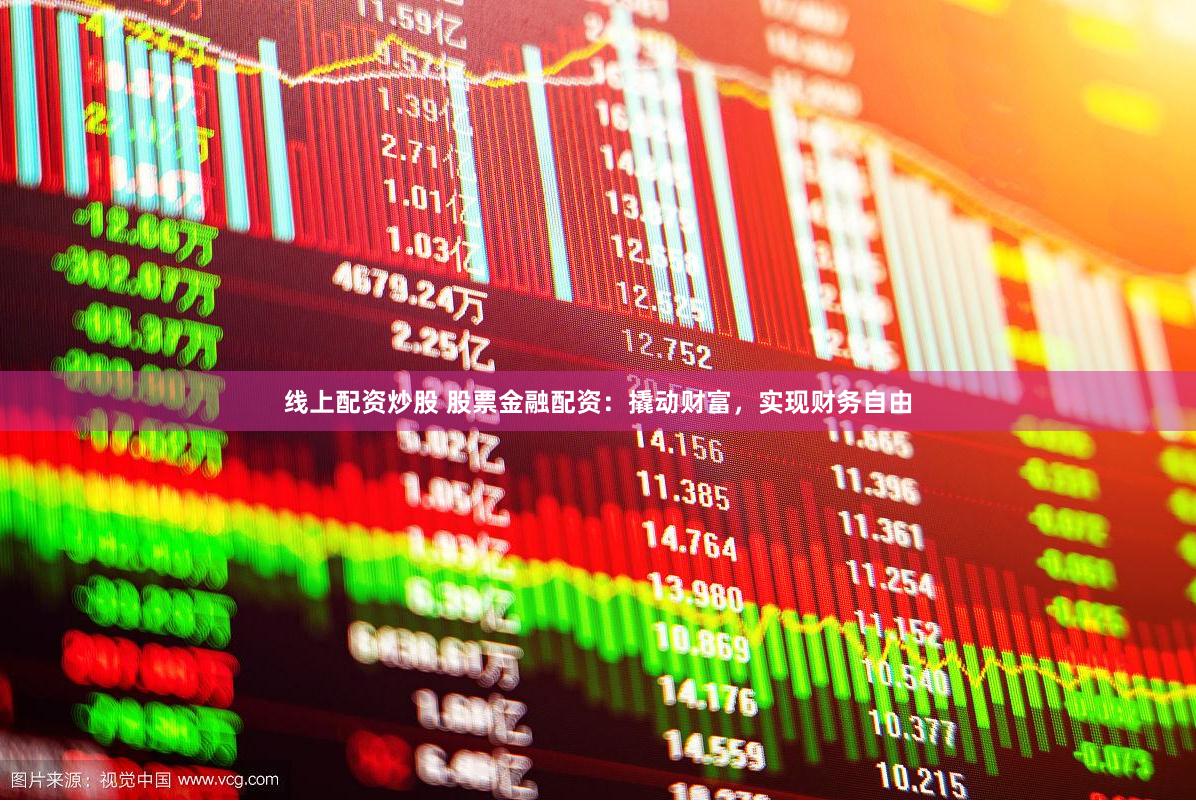 线上配资炒股 股票金融配资：撬动财富，实现财务自由
