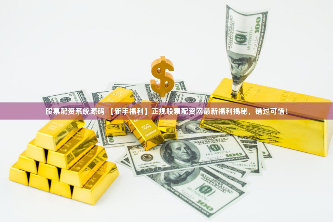 股票配资系统源码 【新手福利】正规股票配资网最新福利揭秘，错过可惜！