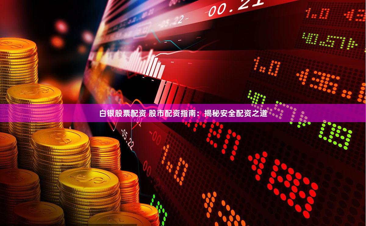 白银股票配资 股市配资指南：揭秘安全配资之道