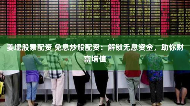 姜堰股票配资 免息炒股配资：解锁无息资金，助你财富增值