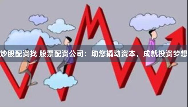 炒股配资找 股票配资公司：助您撬动资本，成就投资梦想