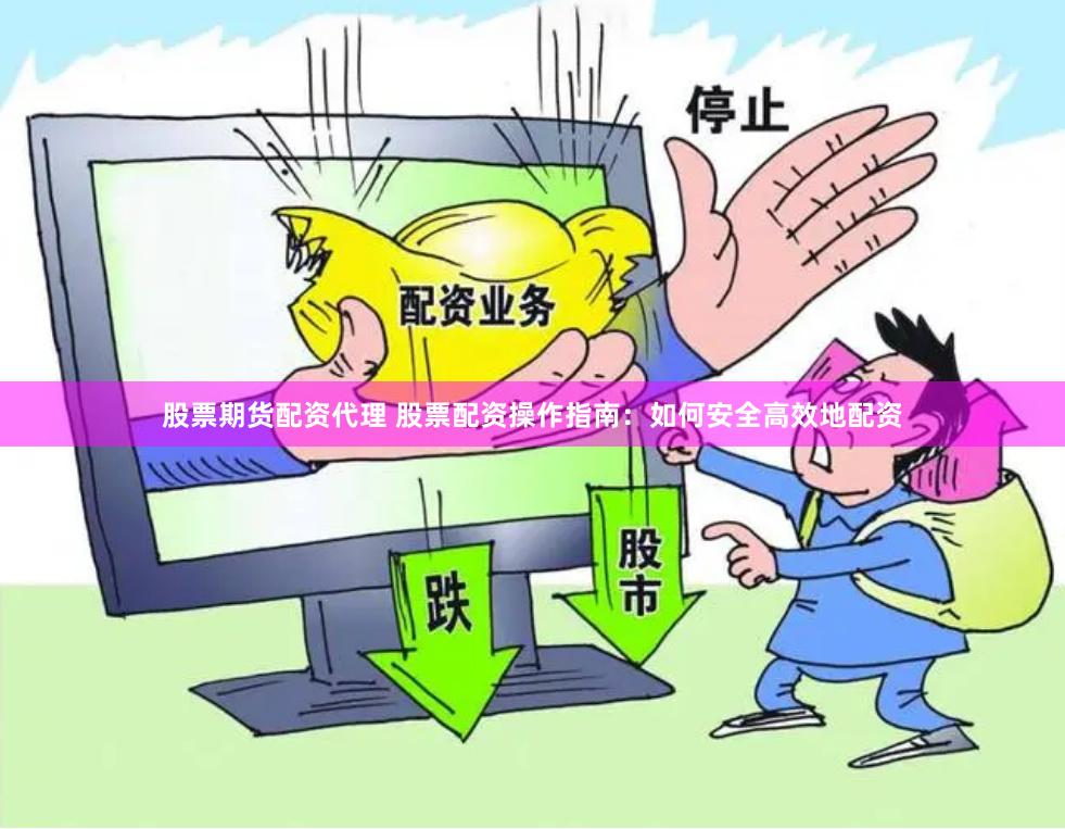 股票期货配资代理 股票配资操作指南：如何安全高效地配资