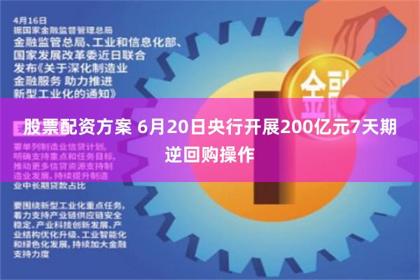 股票配资方案 6月20日央行开展200亿元7天期逆回购操作