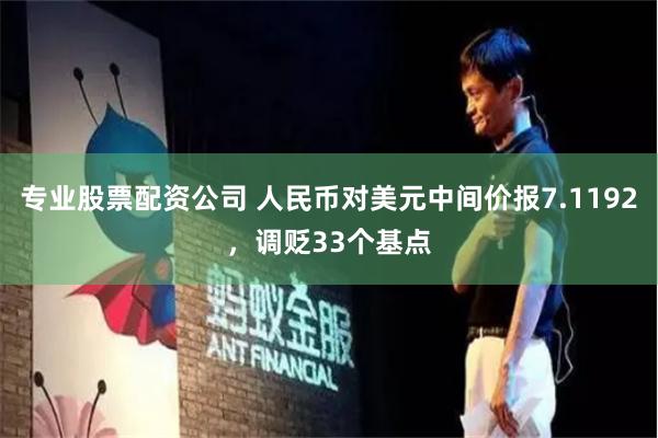 专业股票配资公司 人民币对美元中间价报7.1192，调贬33个基点