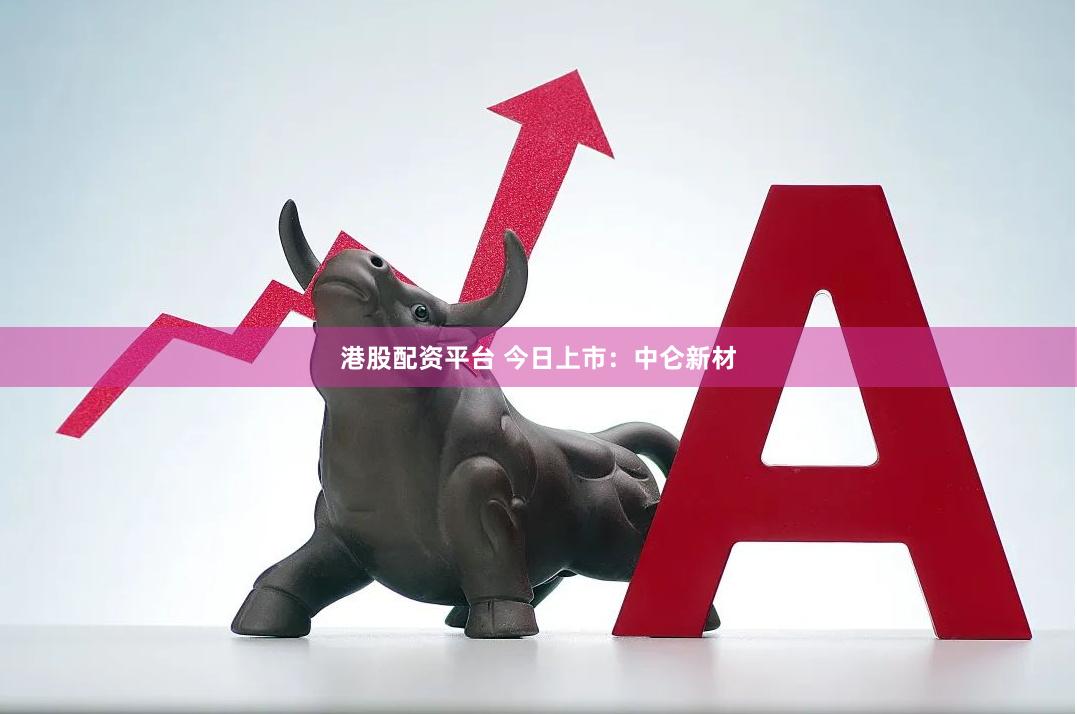 港股配资平台 今日上市：中仑新材