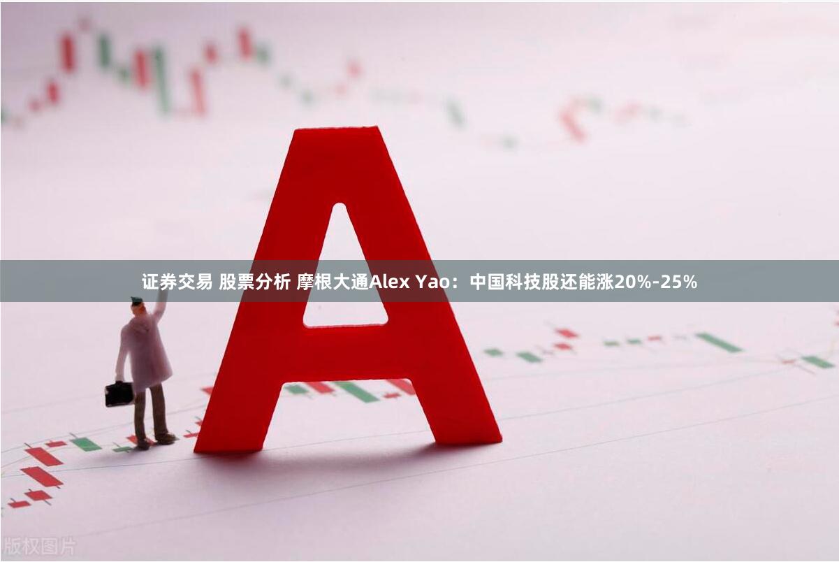 证券交易 股票分析 摩根大通Alex Yao:中国科技股还能涨20%-25%