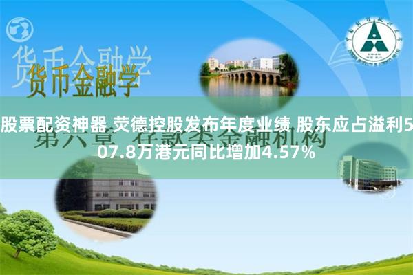 股票配资神器 荧德控股发布年度业绩 股东应占溢利507.8万港元同比增加4.57%