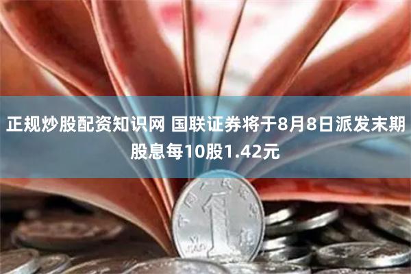 正规炒股配资知识网 国联证券将于8月8日派发末期股息每10股1.42元