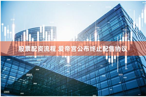 股票配资流程 爱帝宫公布终止配售协议