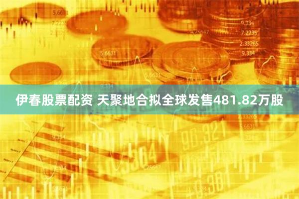 伊春股票配资 天聚地合拟全球发售481.82万股
