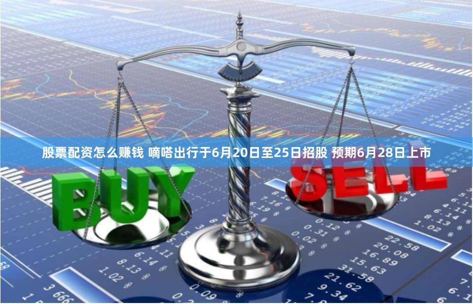股票配资怎么赚钱 嘀嗒出行于6月20日至25日招股 预期6月28日上市