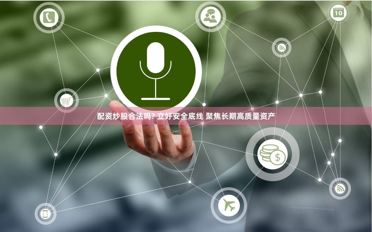配资炒股合法吗? 立好安全底线 聚焦长期高质量资产