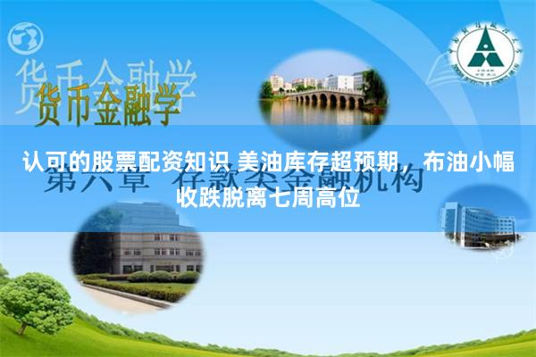 认可的股票配资知识 美油库存超预期，布油小幅收跌脱离七周高位