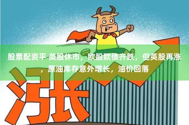 股票配资平 美股休市，欧股欧债齐跌，但英股再涨，原油库存意外增长，油价回落