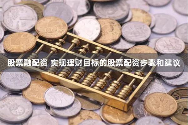 股票融配资 实现理财目标的股票配资步骤和建议