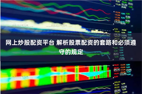 网上炒股配资平台 解析股票配资的套路和必须遵守的规定
