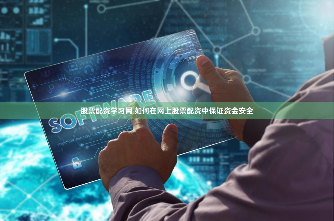 股票配资学习网 如何在网上股票配资中保证资金安全