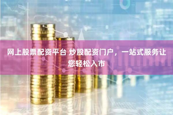 网上股票配资平台 炒股配资门户,一站式服务让您轻松入市