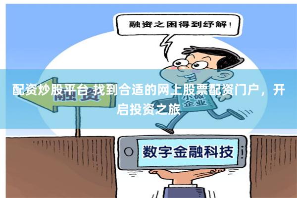 配资炒股平台 找到合适的网上股票配资门户，开启投资之旅