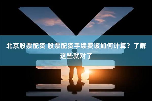 北京股票配资 股票配资手续费该如何计算？了解这些就对了