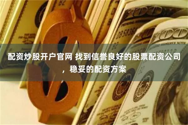 配资炒股开户官网 找到信誉良好的股票配资公司,稳妥的配资方案