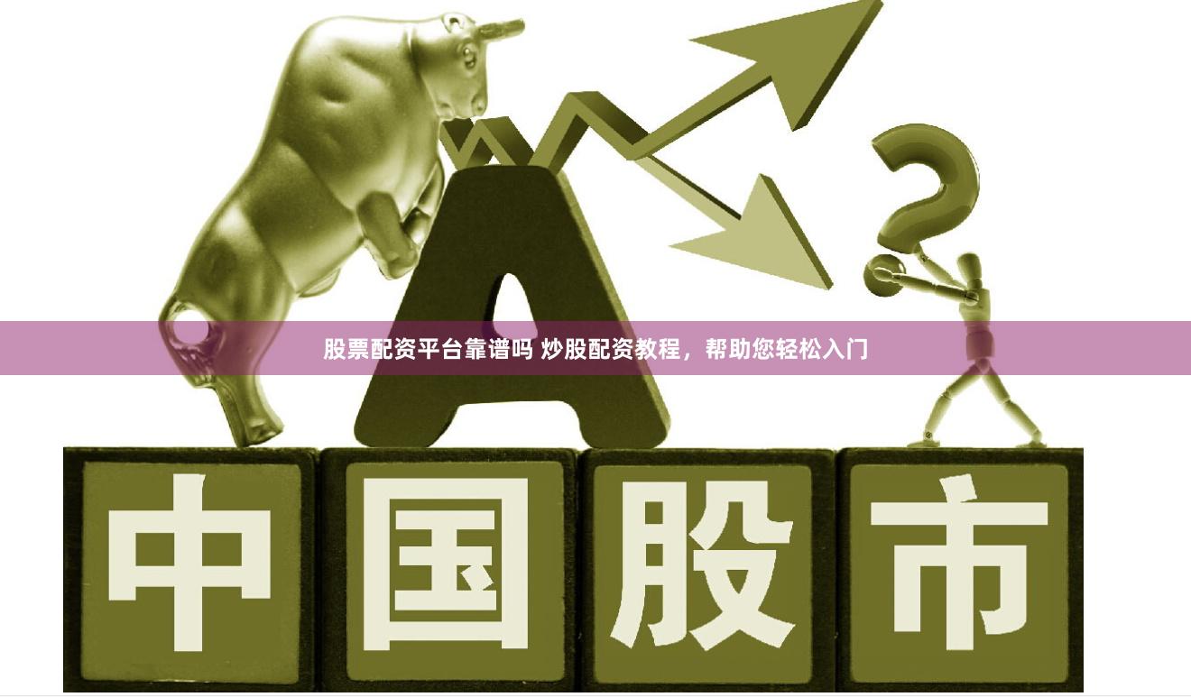 股票配资平台靠谱吗 炒股配资教程，帮助您轻松入门