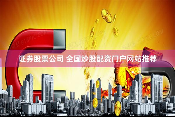 证券股票公司 全国炒股配资门户网站推荐