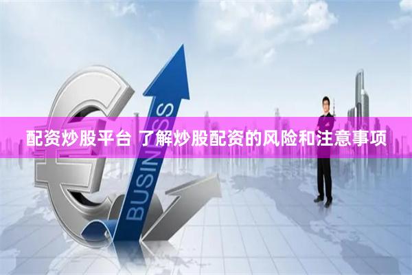 配资炒股平台 了解炒股配资的风险和注意事项