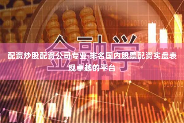 配资炒股配资公司专业 排名国内股票配资实盘表现卓越的平台