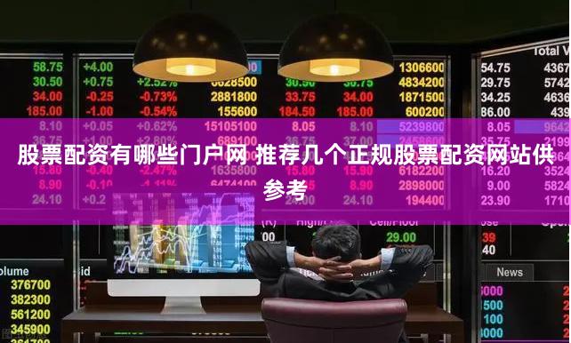 股票配资有哪些门户网 推荐几个正规股票配资网站供参考