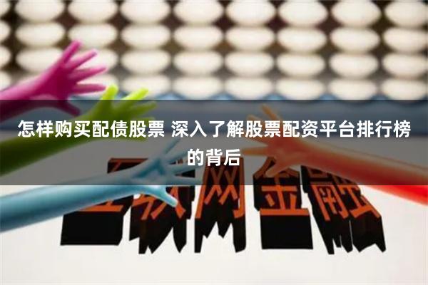 怎样购买配债股票 深入了解股票配资平台排行榜的背后