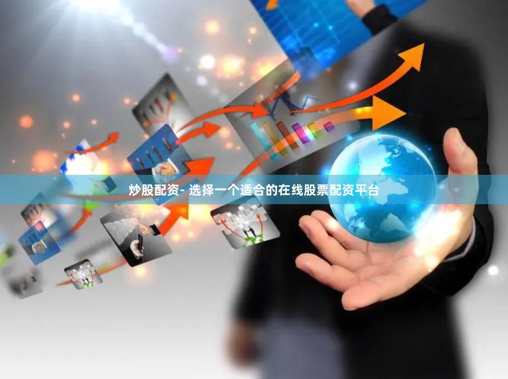 炒股配资- 选择一个适合的在线股票配资平台